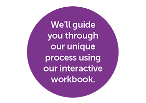 We'll guide you through our unique process using our interactive workbook.